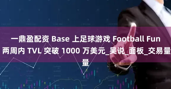 一鼎盈配资 Base 上足球游戏 Football Fun 两周内 TVL 突破 1000 万美元_吴说_面板_交易量